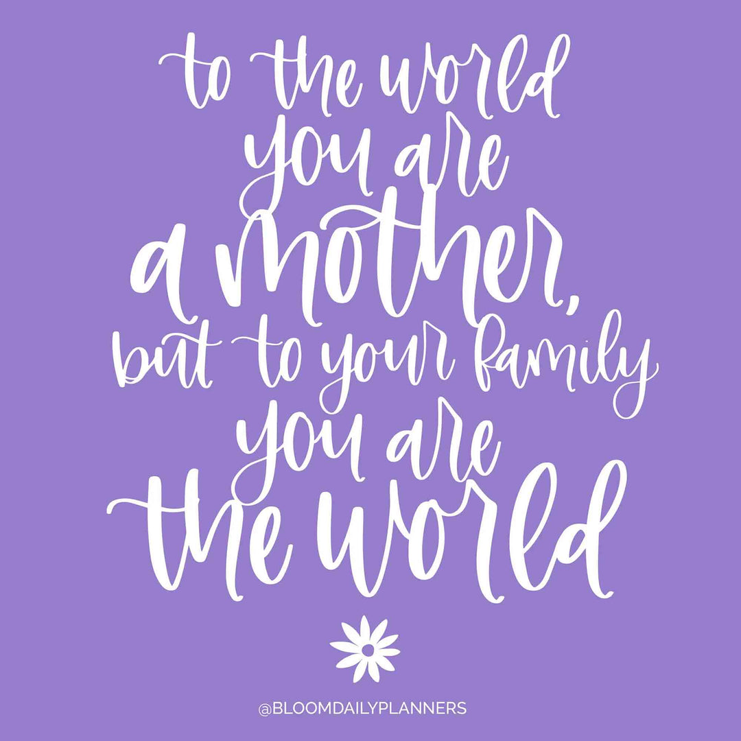 Hand lettered quote reading, "To the world you are a mother, but to your family you are the world."